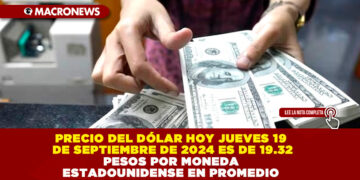 PRECIO DEL DÓLAR HOY JUEVES 19 DE SEPTIEMBRE DE 2024 ES DE 19.32 PESOS POR MONEDA ESTADOUNIDENSE EN PROMEDIO