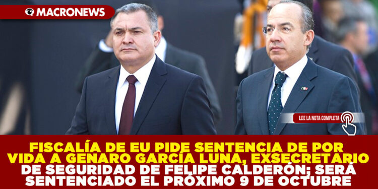 FISCALÍA DE EU PIDE SENTENCIA DE POR VIDA A GENARO GARCÍA LUNA, EXSECRETARIO DE SEGURIDAD DE FELIPE CALDERÓN; SERÁ SENTENCIADO EL PRÓXIMO 9 DE OCTUBRE