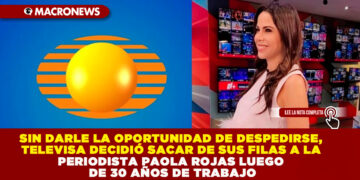 SIN DARLE LA OPORTUNIDAD DE DESPEDIRSE, TELEVISA DECIDIÓ SACAR DE SUS FILAS A LA PERIODISTA PAOLA ROJAS LUEGO DE 30 AÑOS DE TRABAJO