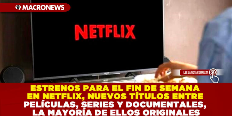 ESTRENOS PARA EL FIN DE SEMANA EN NETFLIX, NUEVOS TÍTULOS ENTRE PELÍCULAS, SERIES Y DOCUMENTALES, LA MAYORÍA DE ELLOS ORIGINALES