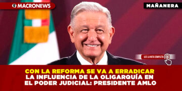 CON LA REFORMA SE VA A ERRADICAR LA INFLUENCIA DE LA OLIGARQUÍA EN EL PODER JUDICIAL: PRESIDENTE AMLO