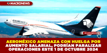 AEROMÉXICO AMENAZA CON HUELGA POR AUMENTO SALARIAL, PODRÍAN PARALIZAR OPERACIONES ESTE 1 DE OCTUBRE 2024