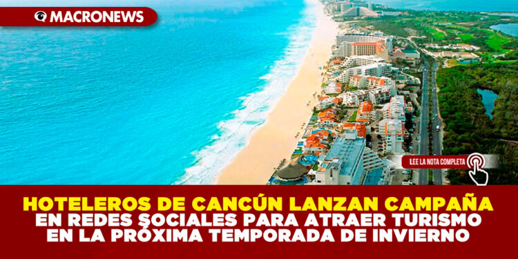 HOTELEROS DE CANCÚN LANZAN CAMPAÑA EN REDES SOCIALES PARA ATRAER TURISMO EN LA PRÓXIMA TEMPORADA DE INVIERNO