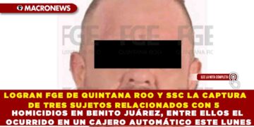 LOGRAN FGE DE QUINTANA ROO Y SSC LA CAPTURA DE TRES SUJETOS RELACIONADOS CON 5 HOMICIDIOS EN BENITO JUÁREZ, ENTRE ELLOS EL OCURRIDO EN UN CAJERO AUTOMÁTICO ESTE LUNES