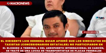 EL DIRIGENTE LUIS HERRERA QUIAM AFIRMÓ QUE LOS SINDICATOS DE TAXISTAS (CONCESIONARIOS ESTATALES) NO PARTICIPARON EN EL BLOQUEO A TERMINAL 2 DEL AEROPUERTO INTERNACIONAL DE CANCÚN, SE TRATÓ DE UNA LUCHA DE TRANSPORTISTAS DE PLACAS FEDERALES