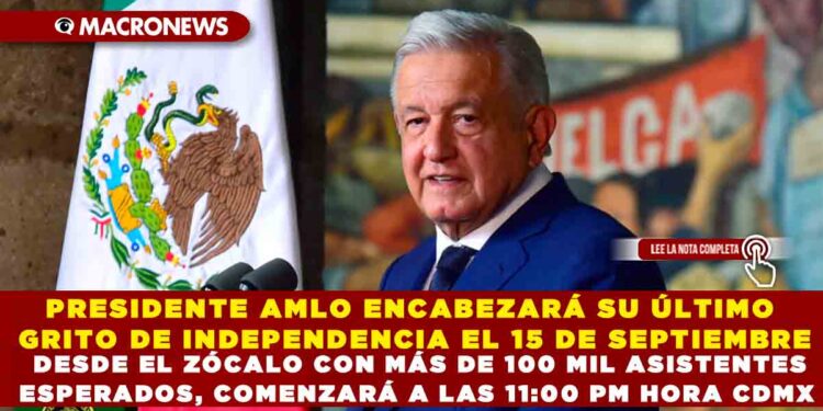 PRESIDENTE AMLO ENCABEZARÁ SU ÚLTIMO GRITO DE INDEPENDENCIA EL 15 DE SEPTIEMBRE DESDE EL ZÓCALO CON MÁS DE 100 MIL ASISTENTES ESPERADOS, COMENZARÁ A LAS 11:PM HORA CDMX VER NOTA: