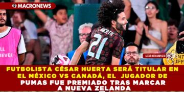FUTBOLISTA CÉSAR HUERTA SERÁ TITULAR EN EL MÉXICO VS CANADÁ, EL JUGADOR DE PUMAS FUE PREMIADO TRAS MARCAR A NUEVA ZELANDA