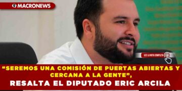 “SEREMOS UNA COMISIÓN DE PUERTAS ABIERTAS Y CERCANA A LA GENTE”, RESALTA EL DIPUTADO ERIC ARCILA