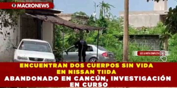 ENCUENTRAN DOS CUERPOS SIN VIDA EN NISSAN TIIDA ABANDONADO EN CANCÚN, INVESTIGACIÓN EN CURSO