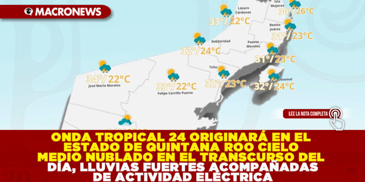 ONDA TROPICAL 24 ORIGINARÁ EN EL ESTADO DE QUINTANA ROO CIELO MEDIO NUBLADO EN EL TRANSCURSO DEL DÍA, LLUVIAS FUERTES ACOMPAÑADAS DE ACTIVIDAD ELÉCTRICA