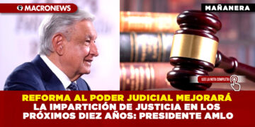 REFORMA AL PODER JUDICIAL MEJORARÁ LA IMPARTICIÓN DE JUSTICIA EN LOS PRÓXIMOS DIEZ AÑOS: PRESIDENTE AMLO