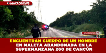 ENCUENTRAN CUERPO DE UN HOMBRE EN MALETA ABANDONADA EN LA SUPERMANZANA 260 DE CANCÚN