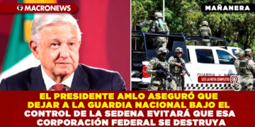 EL PRESIDENTE AMLO ASEGURÓ QUE DEJAR A LA GUARDIA NACIONAL BAJO EL CONTROL DE LA SEDENA EVITARÁ QUE ESA CORPORACIÓN FEDERAL SE DESTRUYA