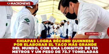 CHIAPAS LOGRA RÉCORD GUINNESS POR ELABORAR EL TACO MÁS GRANDE DEL MUNDO, CON UNA LONGITUD DE 110 METROS Y UN PESO DE 73.7 TONELADAS