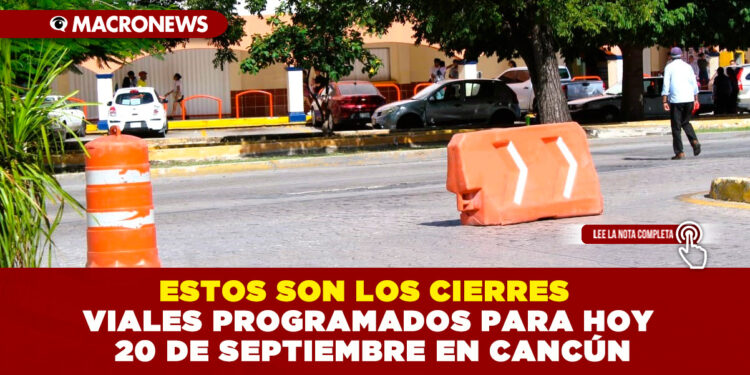 ESTOS SON LOS CIERRES VIALES PROGRAMADOS PARA HOY 20 DE SEPTIEMBRE EN CANCÚN