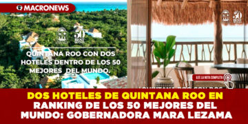 DOS HOTELES DE QUINTANA ROO EN RANKING DE LOS 50 MEJORES DEL MUNDO: GOBERNADORA MARA LEZAMA