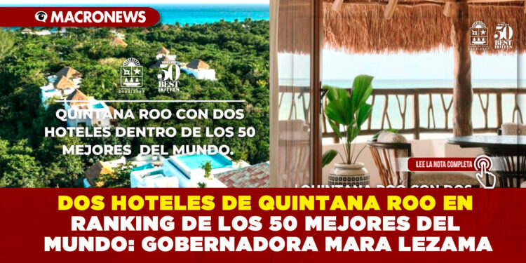 DOS HOTELES DE QUINTANA ROO EN RANKING DE LOS 50 MEJORES DEL MUNDO: GOBERNADORA MARA LEZAMA