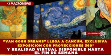 «VAN GOGH DREAMS» LLEGA A CANCÚN: EXCLUSIVA EXPOSICIÓN CON PROYECCIONES 360° Y REALIDAD VIRTUAL DISPONIBLE HASTA EL FIN DE SEMANA