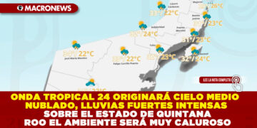 ONDA TROPICAL 24 ORIGINARÁ CIELO MEDIO NUBLADO, LLUVIAS FUERTES INTENSAS SOBRE EL ESTADO DE QUINTANA ROO EL AMBIENTE SERÁ MUY CALUROSO