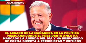 EL LEGADO DE LA MAÑANERA EN LA POLÍTICA MEXICANA; DONDE EL PRESIDENTE AMLO HA MARCADO LA AGENDA DEL DÍA Y HA RESPONDIDO DE FORMA DIRECTA A PERIODISTAS Y CRÍTICOS