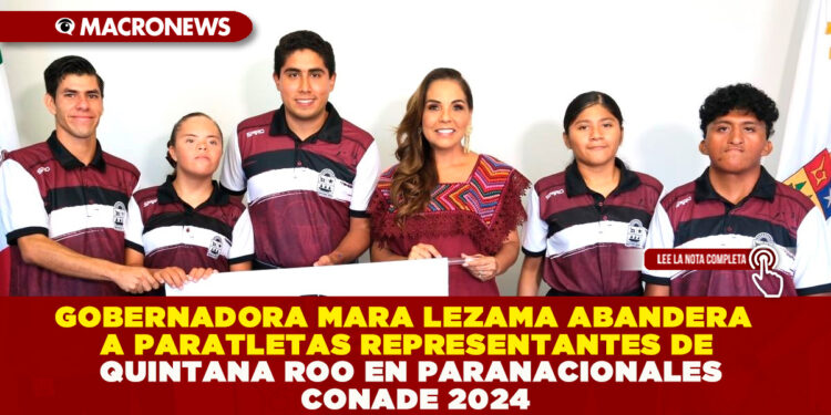 GOBERNADORA MARA LEZAMA ABANDERA  A PARATLETAS REPRESENTANTES DE QUINTANA ROO EN PARANACIONALES CONADE 2024