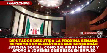 DIPUTADOS DISCUTIRÁ LA PRÓXIMA SEMANA REFORMAS EMBLEMÁTICAS QUE GENERARÁN JUSTICIA SOCIAL, COMO SALARIOS MÍNIMOS Y APOYO A JÓVENES QUE BUSQUEN EMPLEO