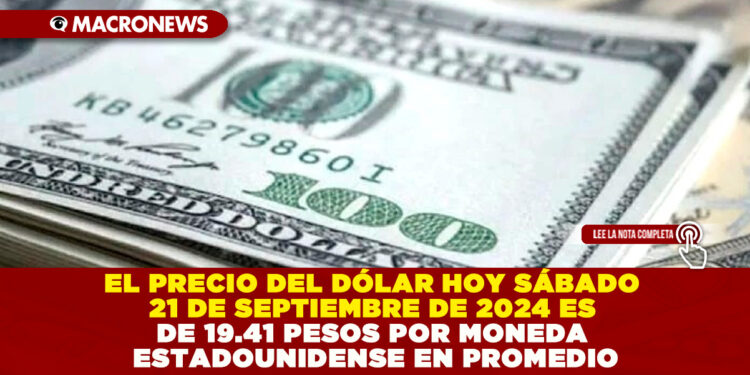 EL PRECIO DEL DÓLAR HOY SÁBADO 21 DE SEPTIEMBRE DE 2024 ES DE 19.41 PESOS POR MONEDA ESTADOUNIDENSE EN PROMEDIO
