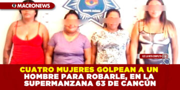 CUATRO MUJERES GOLPEAN A UN HOMBRE PARA ROBARLE, EN LA SUPERMANZANA 63 DE CANCÚN