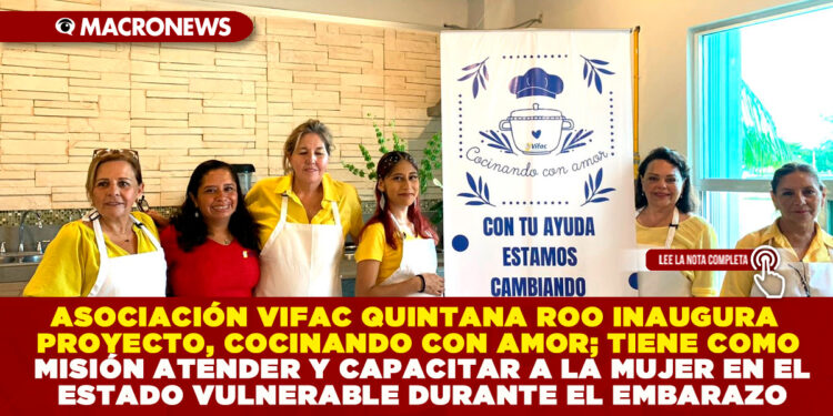 ASOCIACIÓN VIFAC QUINTANA ROO INAUGURA PROYECTO, COCINANDO CON AMOR; TIENE COMO MISIÓN ATENDER Y CAPACITAR A LA MUJER EN EL ESTADO VULNERABLE DURANTE EL EMBARAZO