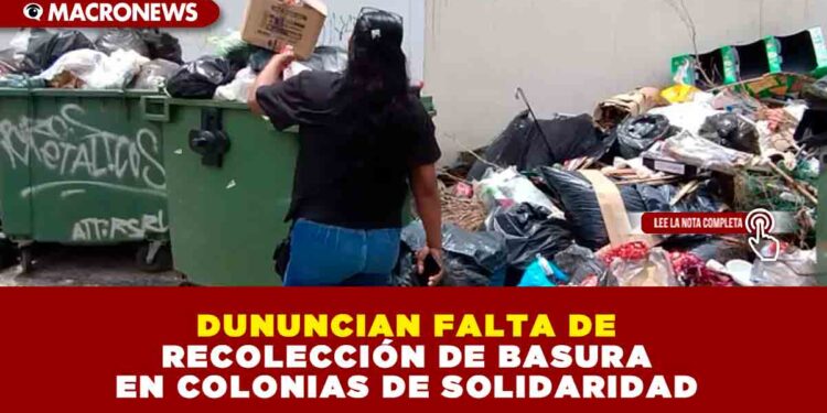 DUNUNCIAN FALTA DE RECOLECCIÓN DE BASURA EN COLONIAS DE SOLIDARIDAD