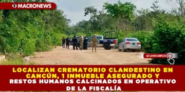 LOCALIZAN CREMATORIO CLANDESTINO EN CANCÚN, 1 INMUEBLE ASEGURADO Y RESTOS HUMANOS CALCINADOS EN OPERATIVO DE LA FISCALÍA
