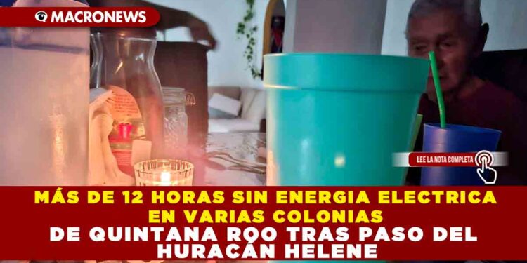 MÁS DE 12 HORAS SIN ENERGIA ELECTRICA EN VARIAS COLONIAS DE QUINTANA ROO TRAS PASO DEL HURACÁN HELENE