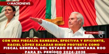 CON UNA FISCALÍA SANEADA, EFECTIVA Y EFICIENTE, RACIEL LÓPEZ SALAZAR RINDE PROTESTA COMO FISCAL GENERAL DEL ESTADO DE QUINTANA ROO PARA EL PERÍODO 2024-2036