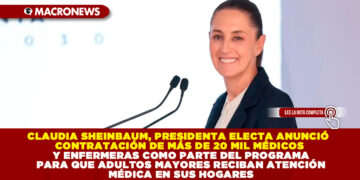 CLAUDIA SHEINBAUM, PRESIDENTA ELECTA ANUNCIÓ CONTRATACIÓN DE MÁS DE 20 MIL MÉDICOS Y ENFERMERAS COMO PARTE DEL PROGRAMA PARA QUE ADULTOS MAYORES RECIBAN ATENCIÓN MÉDICA EN SUS HOGARES