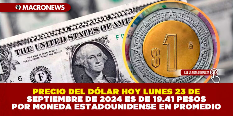 PRECIO DEL DÓLAR HOY LUNES 23 DE SEPTIEMBRE DE 2024 ES DE 19.41 PESOS POR MONEDA ESTADOUNIDENSE EN PROMEDIO