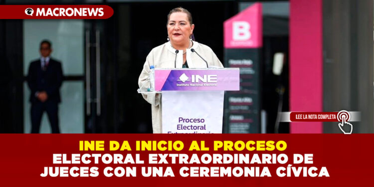 INE DA INICIO AL PROCESO ELECTORAL EXTRAORDINARIO DE JUECES CON UNA CEREMONIA CÍVICA