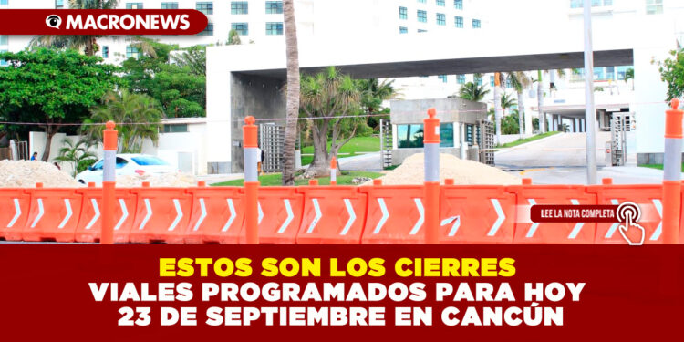 ESTOS SON LOS CIERRES VIALES PROGRAMADOS PARA HOY 23 DE SEPTIEMBRE EN CANCÚN