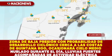ZONA DE BAJA PRESIÓN CON PROBABILIDAD DE DESARROLLO CICLÓNICO CERCA A LAS COSTAS DE QUINTANA ROO, OCASIONARÁ CIELO MEDIO NUBLADO DURANTE EL DÍA, LLUVIAS FUERTES ACOMPAÑADAS DE ACTIVIDAD ELÉCTRICA