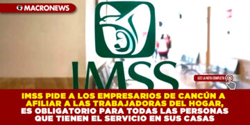 IMSS PIDE A LOS EMPRESARIOS DE CANCÚN A AFILIAR A LAS TRABAJADORAS DEL HOGAR, ES OBLIGATORIO PARA TODAS LAS PERSONAS QUE TIENEN EL SERVICIO EN SUS CASAS