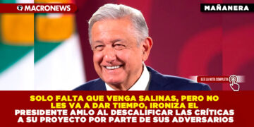 SOLO FALTA QUE VENGA SALINAS, PERO NO LES VA A DAR TIEMPO, IRONIZA EL PRESIDENTE AMLO AL DESCALIFICAR LAS CRÍTICAS A SU PROYECTO POR PARTE DE SUS ADVERSARIOS
