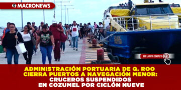 ADMINISTRACIÓN PORTUARIA DE QUINTANA ROO CIERRA PUERTOS A NAVEGACIÓN MENOR: CRUCEROS SUSPENDIDOS EN COZUMEL POR CICLÓN NUEVE