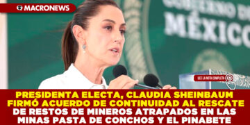 PRESIDENTA ELECTA, CLAUDIA SHEINBAUM FIRMÓ ACUERDO DE CONTINUIDAD AL RESCATE DE RESTOS DE MINEROS ATRAPADOS EN LAS MINAS PASTA DE CONCHOS Y EL PINABETE