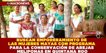 BUSCAN EMPODERAMIENTO DE LAS MUJERES MAYAS CON PROGRAMA PARA LA CONSERVACIÓN DE ABEJAS MELIPONAS EN QUINTANA ROO