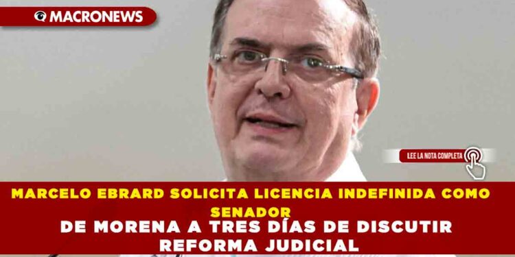 MARCELO EBRARD SOLICITA LICENCIA INDEFINIDA COMO SENADOR DE MORENA A TRES DÍAS DE DISCUTIR REFORMA JUDICIAL