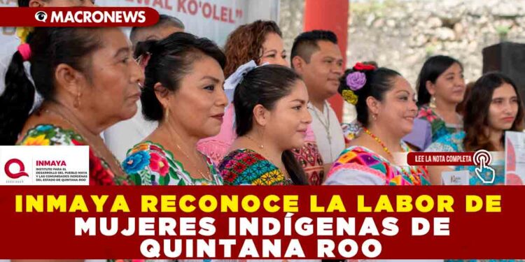 INMAYA RECONOCE LA LABOR DE MUJERES INDÍGENAS DE QUINTANA ROO