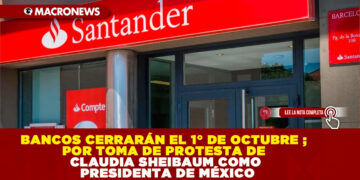 BANCOS CERRARÁN EL 1° DE OCTUBRE ; POR TOMA DE PROTESTA DE CLAUDIA SHEIBAUM COMO PRESIDENTA DE MÉXICO