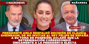 PRESIDENTE AMLO RESPALDÓ DECISIÓN DE CLAUDIA SHEINBAUM, DE NO INVITAR AL REY FELIPE DE ESPAÑA A SU TOMA DE POSESIÓN; ACLARÓ QUE LA DETERMINACIÓN CORRESPONDIÓ ÚNICAMENTE A LA PRESIDENTA ELECTA