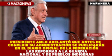 PRESIDENTE AMLO ADELANTÓ QUE ANTES DE CONCLUIR SU ADMINISTRACIÓN SE PUBLICARÁN EN EL DIARIO OFICIAL DE LA FEDERACIÓN LAS REFORMAS A LA GUARDIA NACIONAL Y DE PUEBLOS INDÍGENAS