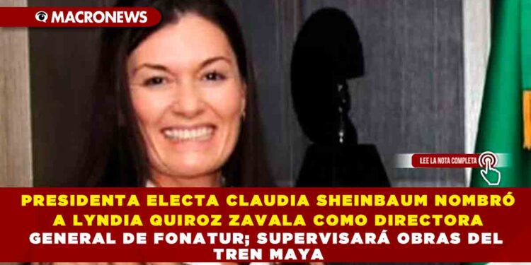 PRESIDENTA ELECTA CLAUDIA SHEINBAUM NOMBRÓ A LYNDIA QUIROZ ZAVALA COMO DIRECTORA GENERAL DE FONATUR; SUPERVISARÁ OBRAS DEL TREN MAYA