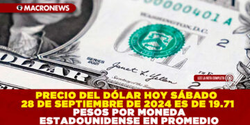 PRECIO DEL DÓLAR HOY SÁBADO 28 DE SEPTIEMBRE DE 2024 ES DE 19.71 PESOS POR MONEDA ESTADOUNIDENSE EN PROMEDIO
